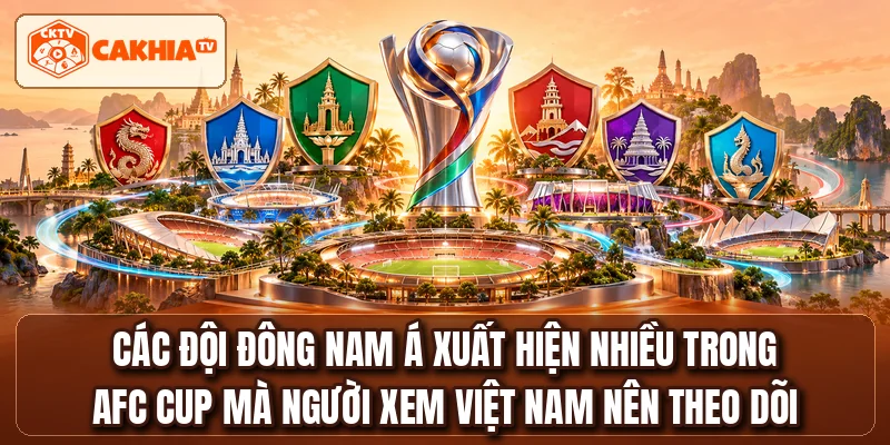 Các đội Đông Nam Á xuất hiện nhiều trong AFC CUP mà người xem Việt Nam nên theo dõi