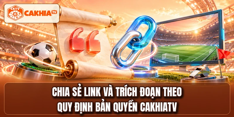 Chia sẻ link và trích đoạn theo quy định bản quyền CakhiaTV