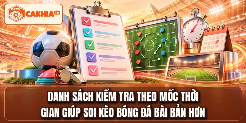 Danh sách kiểm tra theo mốc thời gian giúp soi kèo bóng đá bài bản hơn